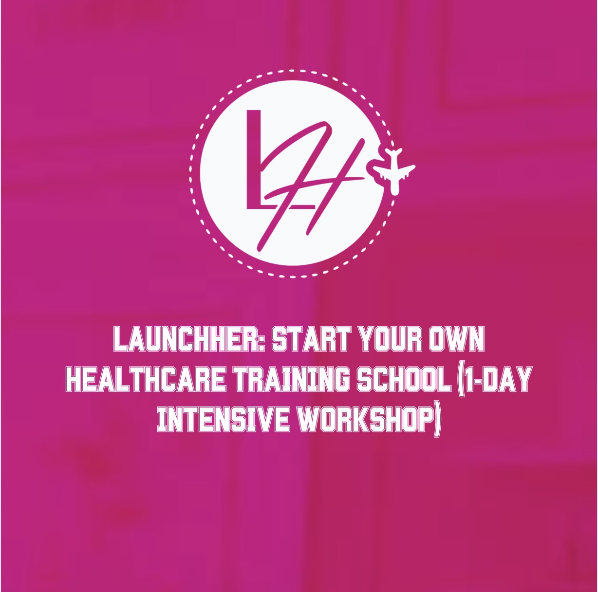 LaunchHER: Start Your Own Healthcare Training School (1-Day Intensive Workshop)
